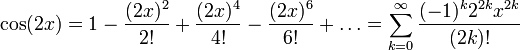 \! \cos(2x) = 1 - \frac{(2x)^2}{2!} + \frac{(2x)^4}{4!} - \frac{(2x)^6}{6!} + \dots = \sum_{k=0}^\infty \frac{(-1)^k2^{2k}x^{2k}}{(2k)!}