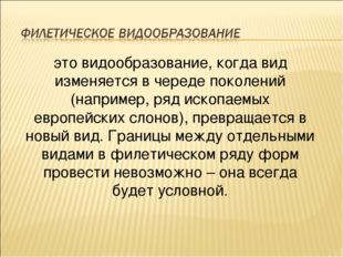 это видообразование, когда вид изменяется в череде поколений (например, ряд и