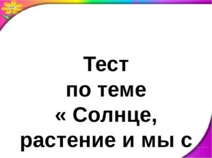 Тест по теме « Солнце, растение и мы с вами» 