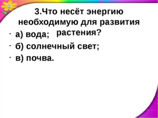 3.Что несёт энергию необходимую для развития растения? а) вода; б) солнечный