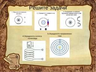 Решите задачи 4.Определите полюса соленоида 5.Определите направление тока 