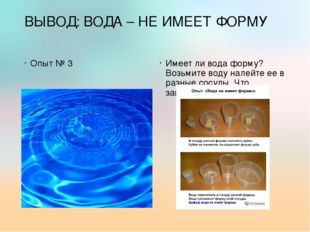 ВЫВОД: ВОДА – НЕ ИМЕЕТ ФОРМУ Опыт № 3 Имеет ли вода форму? Возьмите воду нале