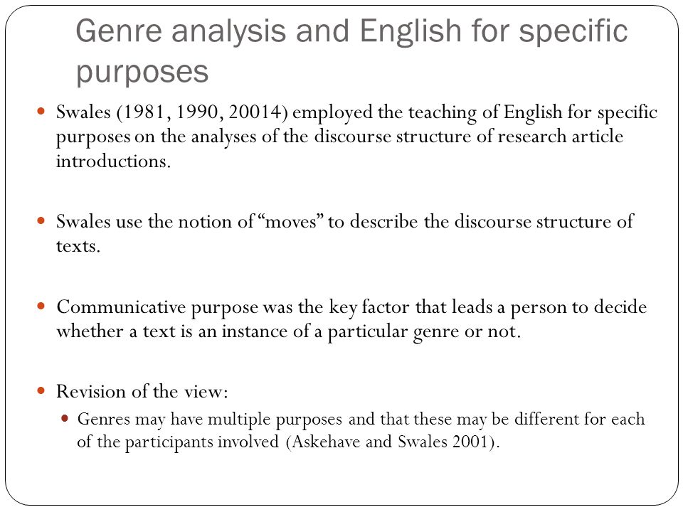 Genre analysis and English for specific purposes Swales (1981, 1990, 20014) employed the teaching of English for specific purposes on the analyses of the discourse structure of research article introductions.