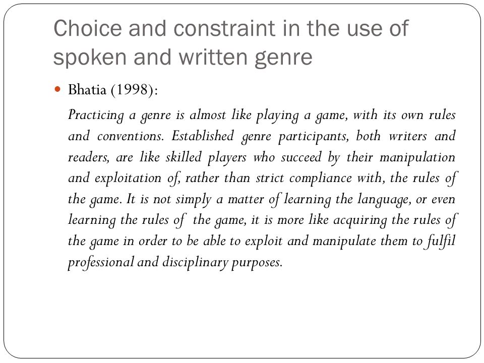 Choice and constraint in the use of spoken and written genre Bhatia (1998): Practicing a genre is almost like playing a game, with its own rules and conventions.