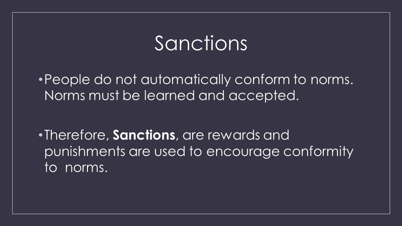 Sanctions People do not automatically conform to norms. Norms must be learned and accepted.